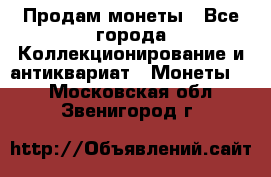 Продам монеты - Все города Коллекционирование и антиквариат » Монеты   . Московская обл.,Звенигород г.